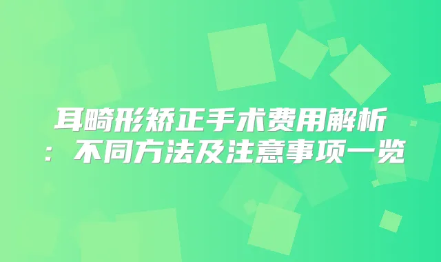 耳畸形矫正手术费用解析：不同方法及注意事项一览