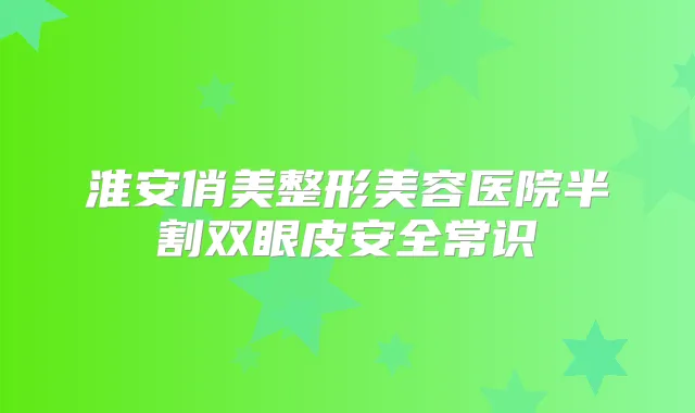 淮安俏美整形美容医院半割双眼皮安全常识