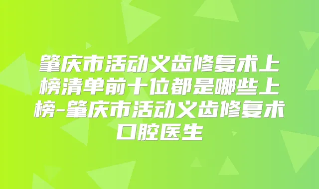 肇庆市活动义齿修复术上榜清单前十位都是哪些上榜-肇庆市活动义齿修复术口腔医生
