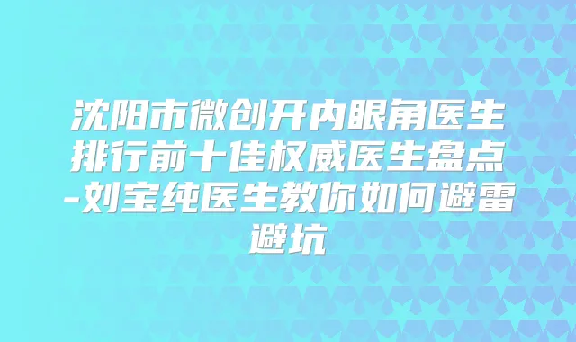 沈阳市微创开内眼角医生排行前十佳医生盘点-刘宝纯医生教你如何避雷避坑