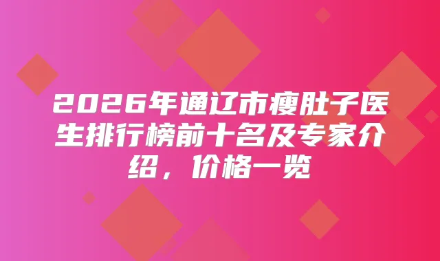 2026年通辽市瘦肚子医生排行榜前十名及专家介绍，价格一览