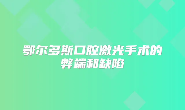 鄂尔多斯口腔激光手术的弊端和缺陷