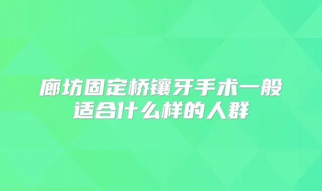 廊坊固定桥镶牙手术一般适合什么样的人群