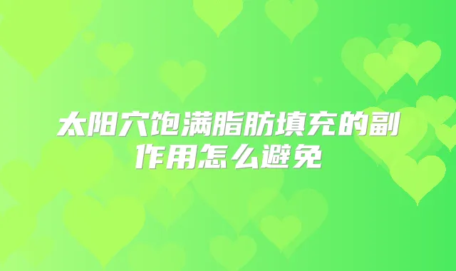 太阳穴饱满脂肪填充的副作用怎么避免