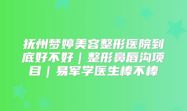 抚州梦婷美容整形医院到底好不好｜整形鼻唇沟项目｜易军学医生棒不棒