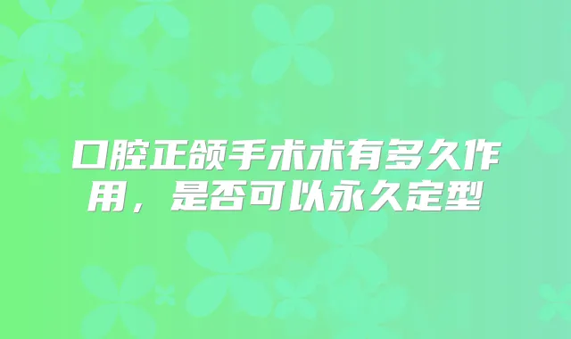 口腔正颌手术术有多久作用，是否可以永久定型