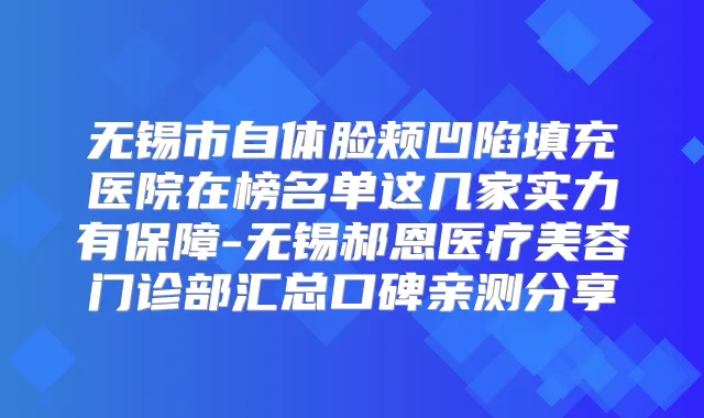 无锡市自体脸颊凹陷填充医院在榜名单这几家实力有保障-无锡郝恩医疗美容门诊部汇总口碑亲测分享