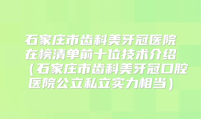 石家庄市齿科美牙冠医院在榜清单前十位技术介绍（石家庄市齿科美牙冠口腔医院公立私立实力相当）