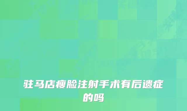 驻马店瘦脸注射手术有后遗症的吗