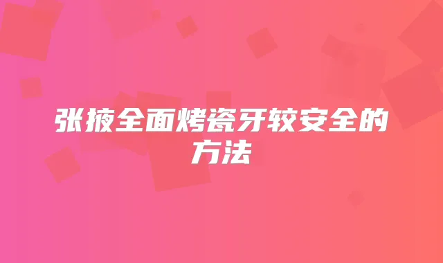 张掖全面烤瓷牙较安全的方法