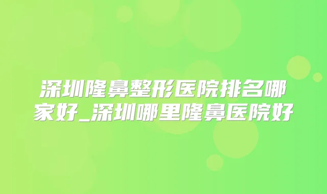 深圳隆鼻整形医院排名哪家好_深圳哪里隆鼻医院好