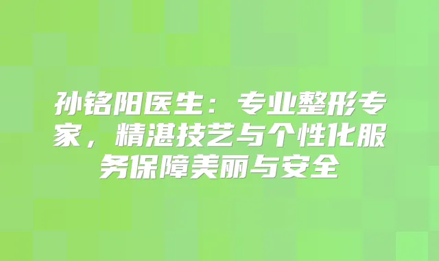 title="孙铭阳医生：专业整形专家，精湛技艺与个性化服务保障美丽与安全"