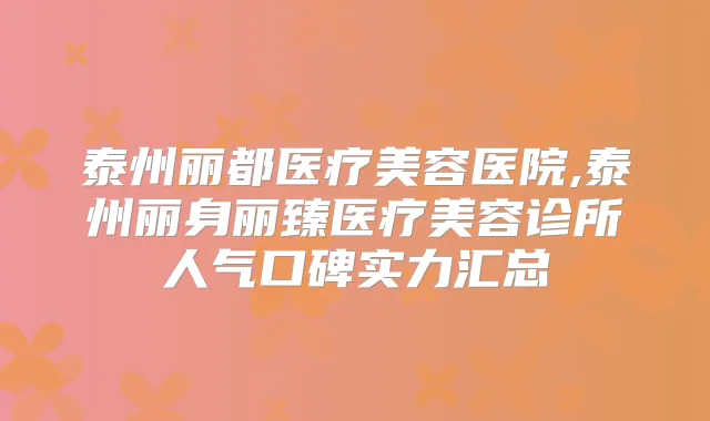 泰州丽都医疗美容医院,泰州丽身丽臻医疗美容诊所人气口碑实力汇总
