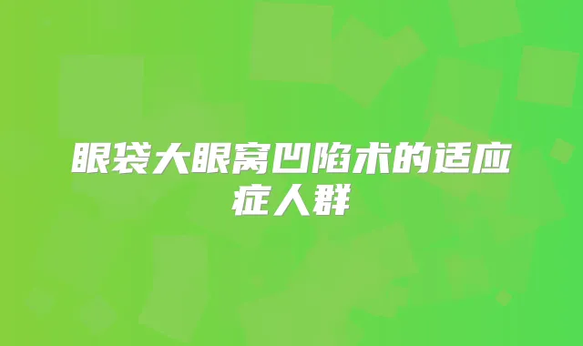 眼袋大眼窝凹陷术的适应症人群