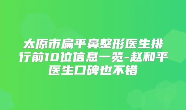 太原市扁平鼻整形医生排行前10位信息一览-赵和平医生口碑也不错