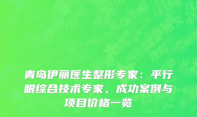 青岛伊丽医生整形专家：平行眼综合技术专家，成功案例与项目价格一览