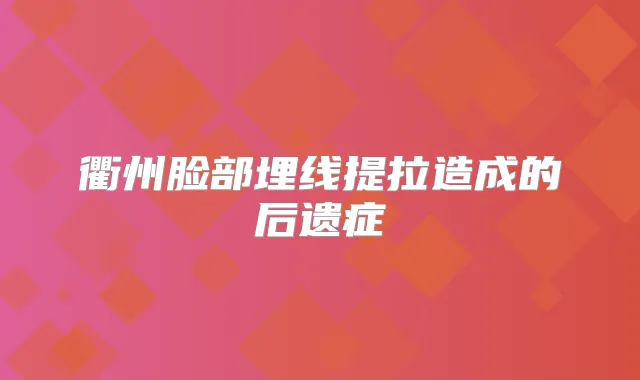 衢州脸部埋线提拉造成的后遗症