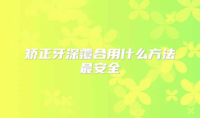 矫正牙深覆合用什么方法安全