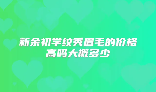 新余初学纹秀眉毛的价格高吗大概多少