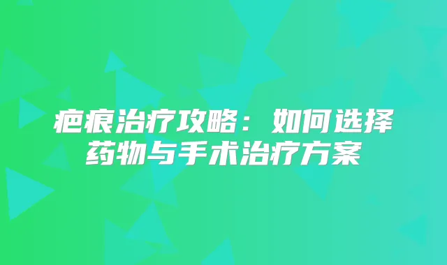 疤痕攻略：如何选择药物与手术方案