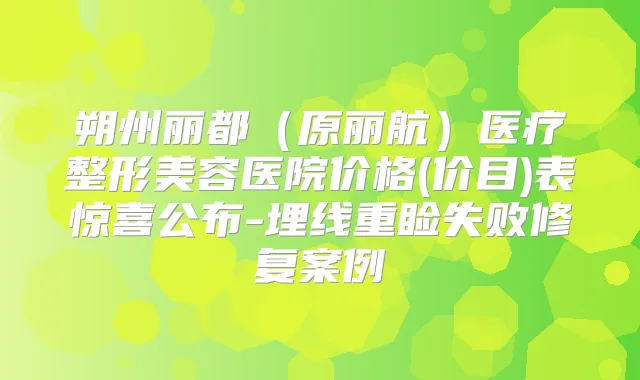 朔州丽都(原丽航)医疗整形美容医院价格(价目)表惊喜公布-埋线重睑失败修复案例