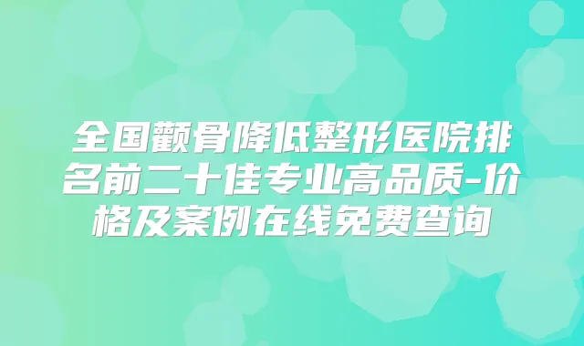 全国颧骨降低整形医院排名前二十佳专业高品质-价格及案例在线免费查询