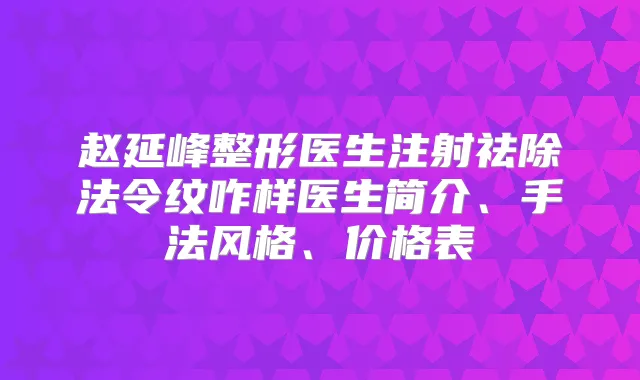 赵延峰整形医生注射祛除法令纹咋样医生简介、手法风格、价格表
