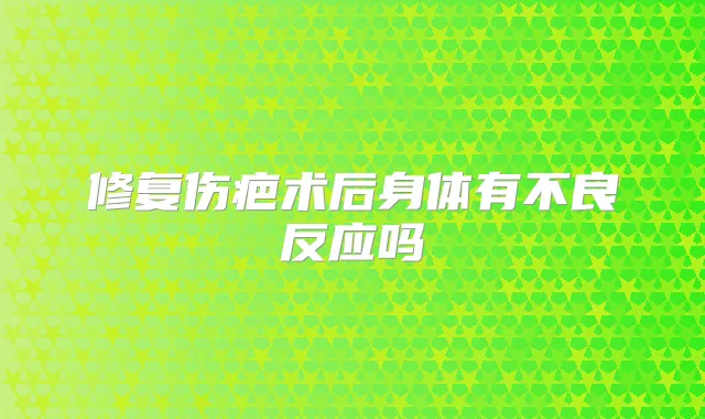 修复伤疤术后身体有不良反应吗