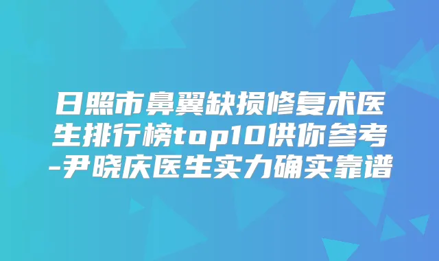 日照市鼻翼缺损修复术医生排行榜top10供你参考-尹晓庆医生实力确实靠谱