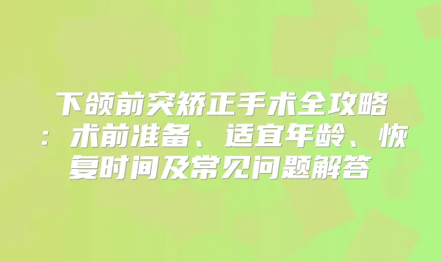 下颌前突矫正手术全攻略:术前准备、适宜年龄、恢复时间及常见问题解答