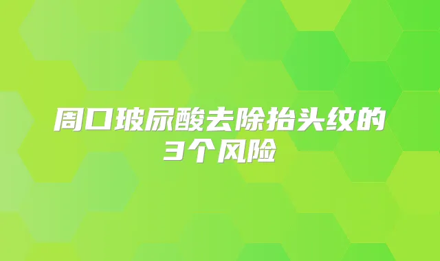 周口玻尿酸去除抬头纹的3个风险