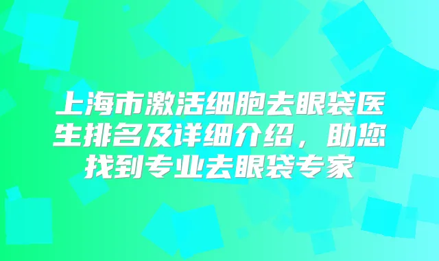 上海市激活细胞去眼袋医生排名及详细介绍，助您找到专业去眼袋专家