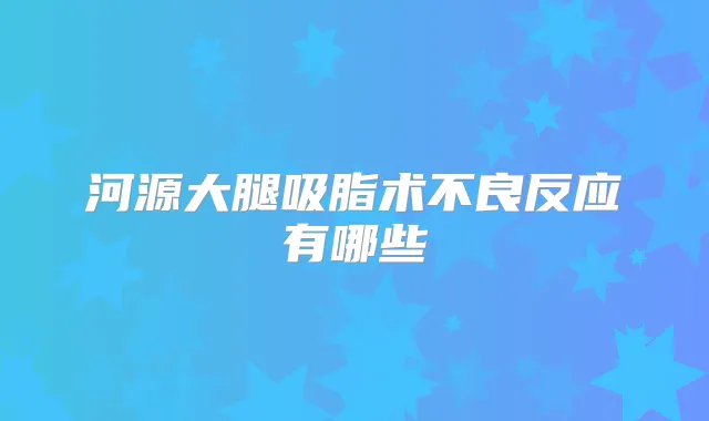 河源大腿吸脂术不良反应有哪些