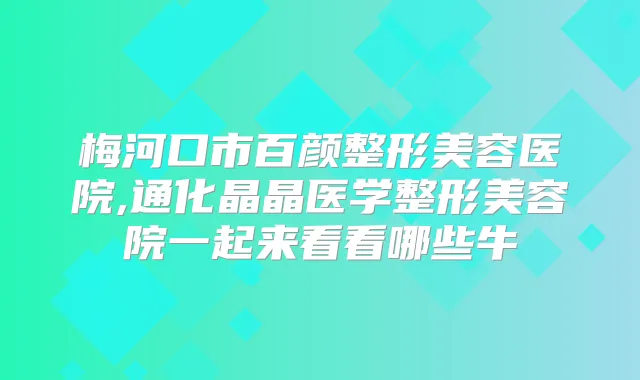 梅河口市百颜整形美容医院,通化晶晶医学整形美容院一起来看看哪些牛