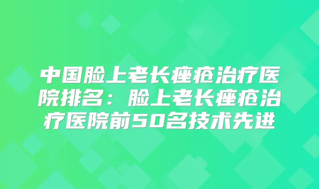 中国脸上老长痤疮医院排名：脸上老长痤疮医院前50名技术先进