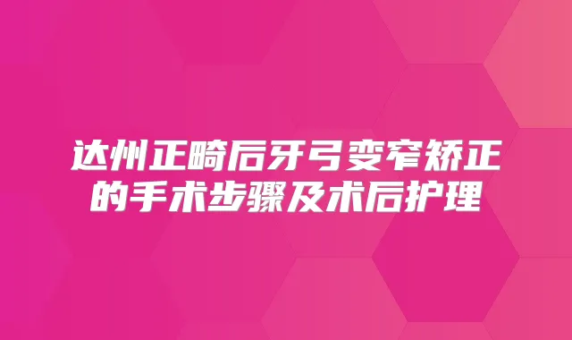 达州正畸后牙弓变窄矫正的手术步骤及术后护理