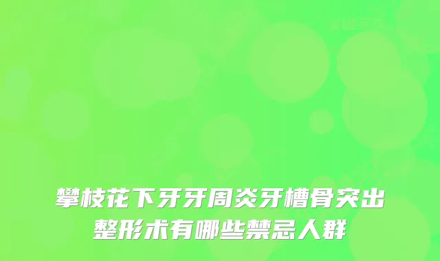 攀枝花下牙牙周炎牙槽骨突出整形术有哪些禁忌人群