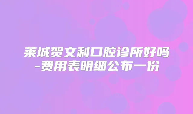 莱城贺文利口腔诊所好吗-费用表明细公布一份