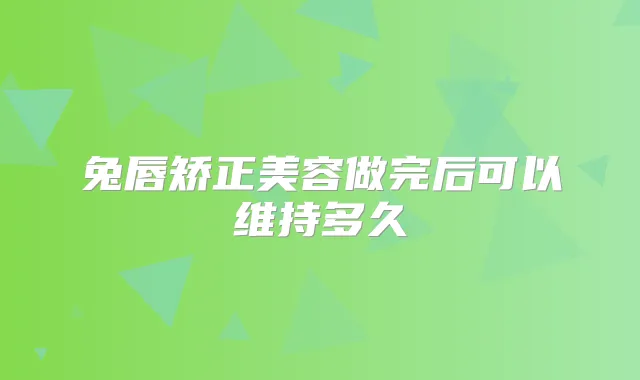 兔唇矫正美容做完后可以维持多久