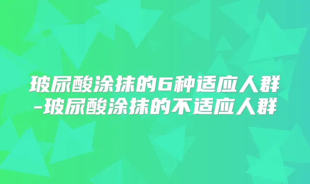 玻尿酸涂抹的6种适应人群-玻尿酸涂抹的不适应人群