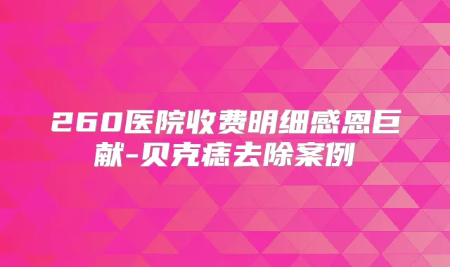 260医院收费明细感恩巨献-贝克痣去除案例