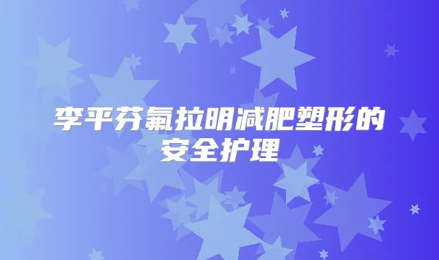李平芬氟拉明减肥塑形的安全护理