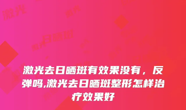 激光去日晒斑有效果没有，反弹吗,激光去日晒斑整形怎样效果好