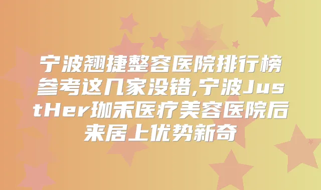 宁波翘捷整容医院排行榜参考这几家没错,宁波JustHer珈禾医疗美容医院后来居上优势新奇