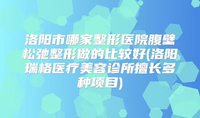 洛阳市哪家整形医院腹壁松弛整形做的比较好(洛阳瑞格医疗美容诊所擅长多种项目)
