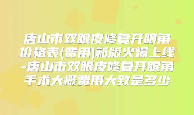 唐山市双眼皮修复开眼角价格表(费用)新版火爆上线-唐山市双眼皮修复开眼角手术大概费用大致是多少