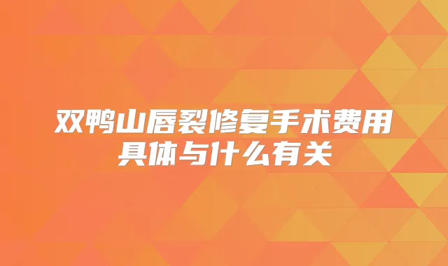 双鸭山唇裂修复手术费用具体与什么有关