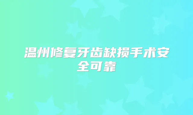 温州修复牙齿缺损手术安全可靠