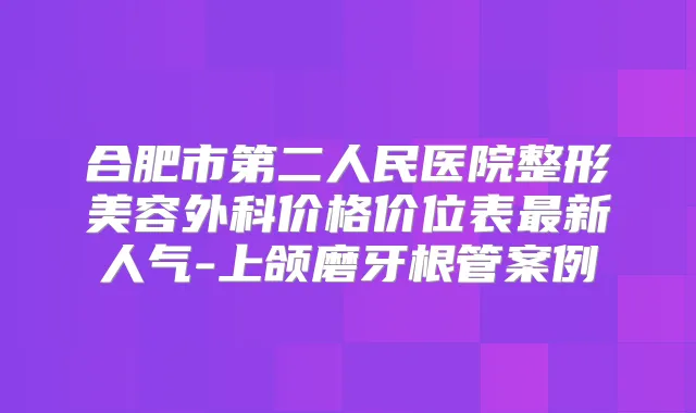 合肥市第二人民医院整形美容外科价格价位表新人气-上颌磨牙根管案例
