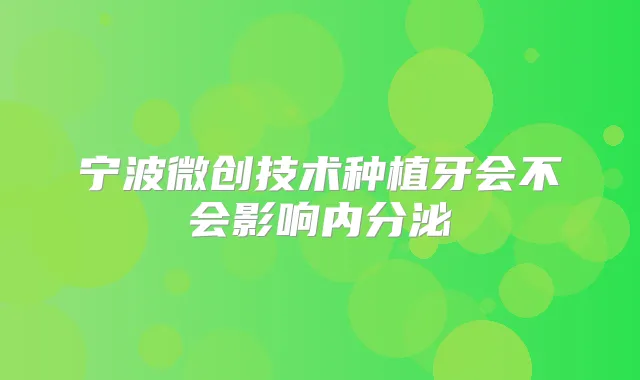 宁波微创技术种植牙会不会影响内分泌